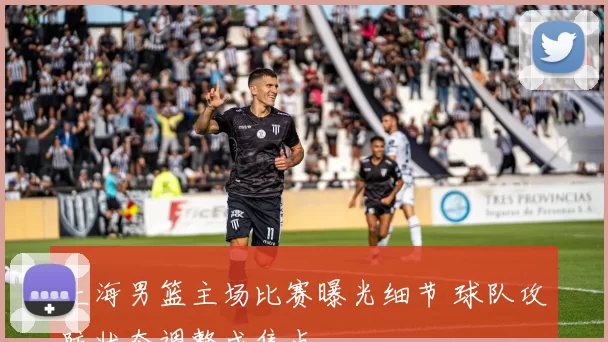 上海男篮主场比赛曝光细节 球队攻防状态调整成焦点