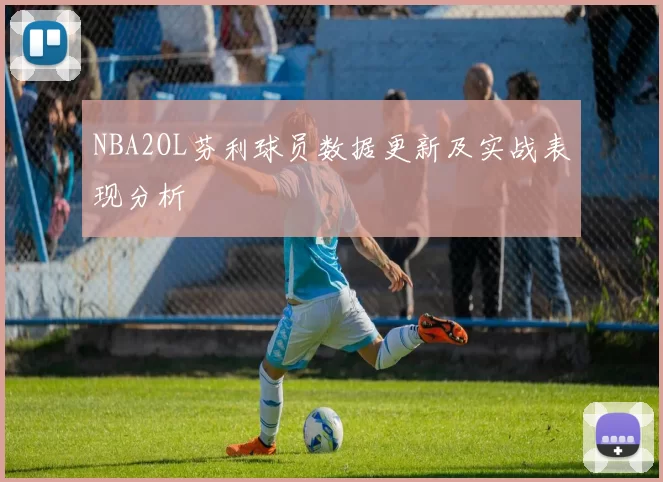 NBA2OL芬利球员数据更新及实战表现分析