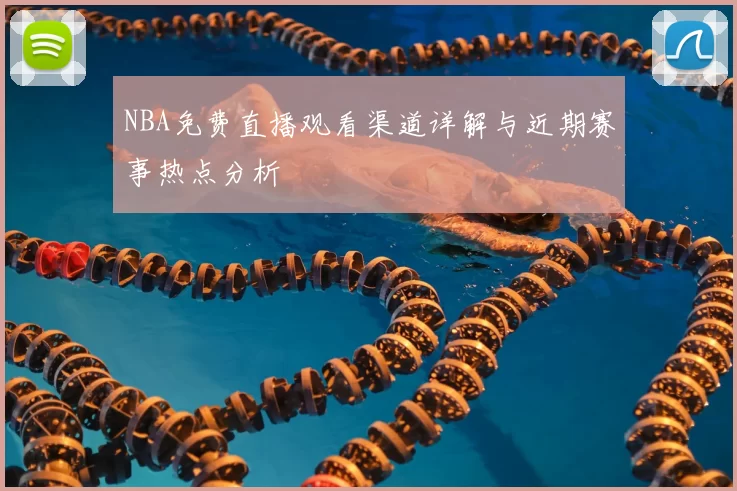 NBA免费直播观看渠道详解与近期赛事热点分析