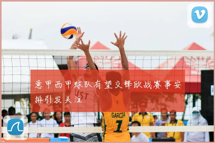 意甲西甲球队有望交锋欧战赛事安排引发关注