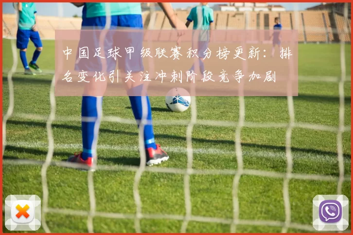 中国足球甲级联赛积分榜更新:排名变化引关注冲刺阶段竞争加剧