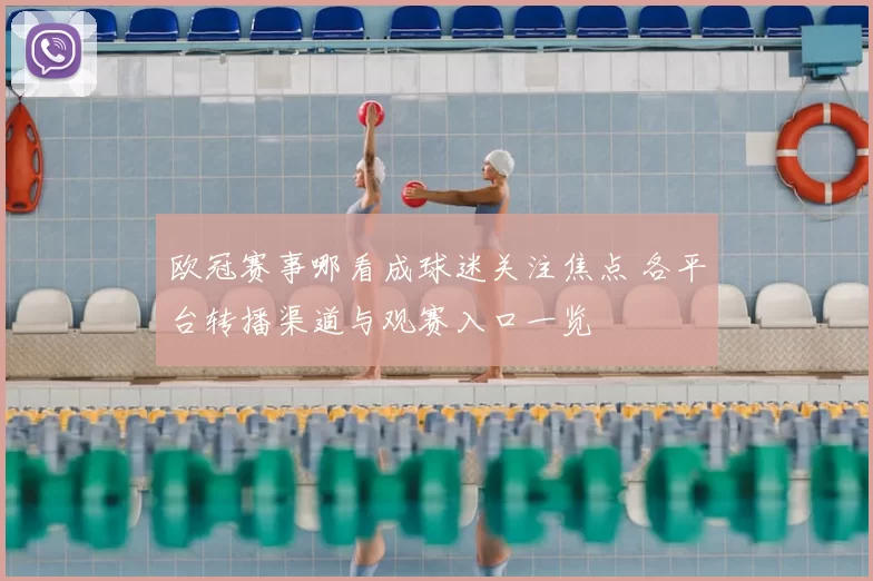 欧冠赛事哪看成球迷关注焦点 各平台转播渠道与观赛入口一览