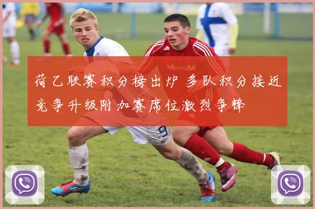 荷乙联赛积分榜出炉 多队积分接近竞争升级附加赛席位激烈争锋