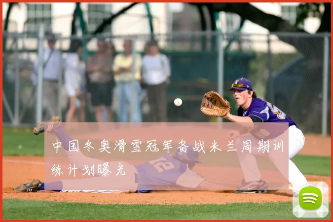 中国冬奥滑雪冠军备战米兰周期训练计划曝光