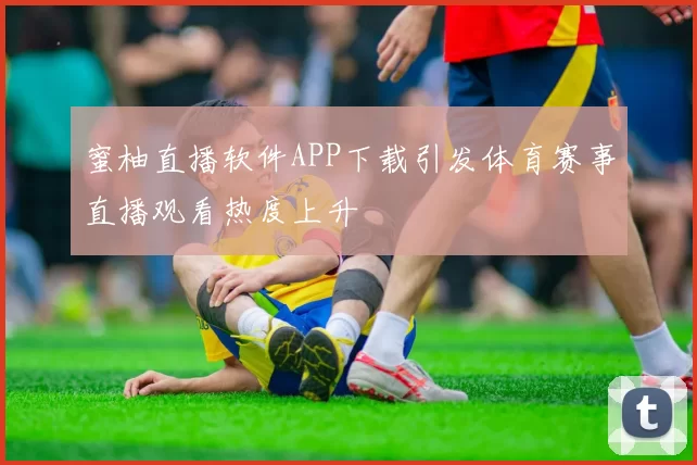 蜜柚直播软件APP下载引发体育赛事直播观看热度上升