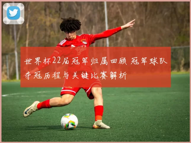 世界杯22届冠军归属回顾 冠军球队夺冠历程与关键比赛解析