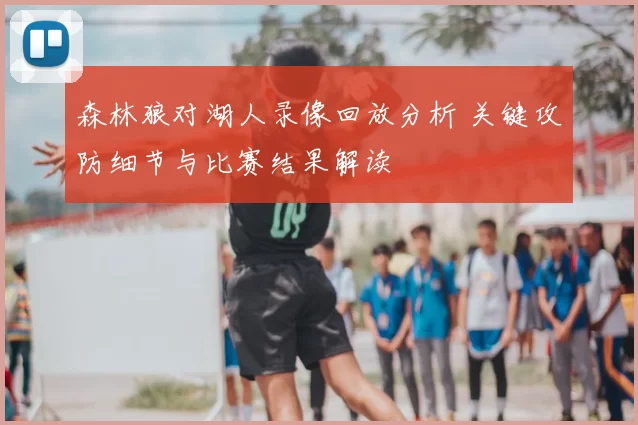 森林狼对湖人录像回放分析 关键攻防细节与比赛结果解读