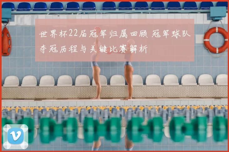 世界杯22届冠军归属回顾 冠军球队夺冠历程与关键比赛解析