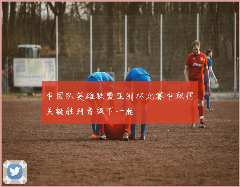 中国队英雄联盟亚洲杯比赛中取得关键胜利晋级下一轮