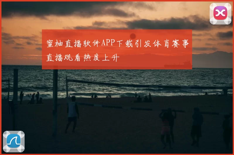 蜜柚直播软件APP下载引发体育赛事直播观看热度上升
