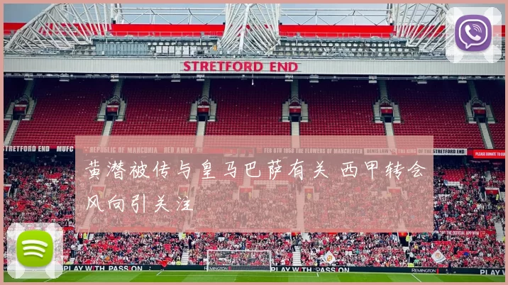 黄潜被传与皇马巴萨有关 西甲转会风向引关注