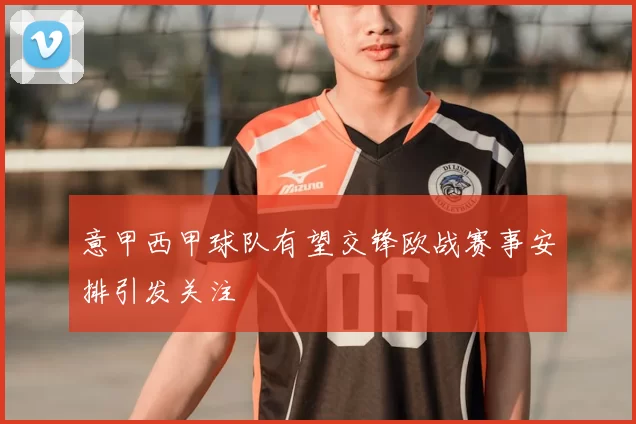 意甲西甲球队有望交锋欧战赛事安排引发关注