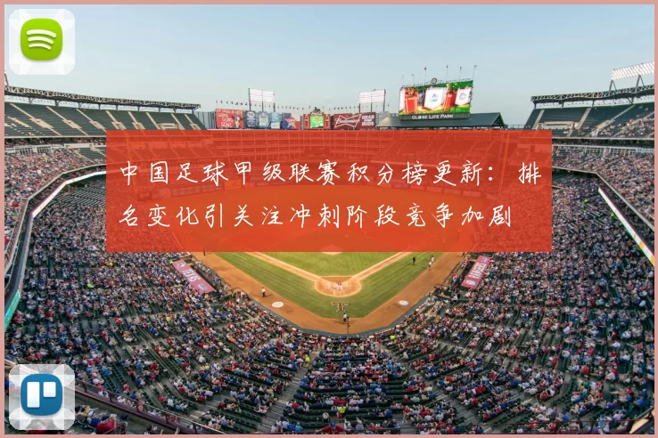 中国足球甲级联赛积分榜更新：排名变化引关注冲刺阶段竞争加剧