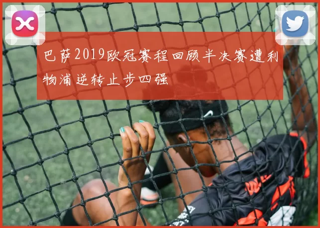 巴萨2019欧冠赛程回顾半决赛遭利物浦逆转止步四强