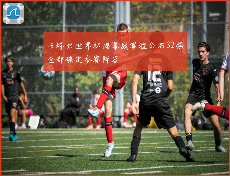 卡塔尔世界杯揭幕战赛程公布32强全部确定参赛阵容