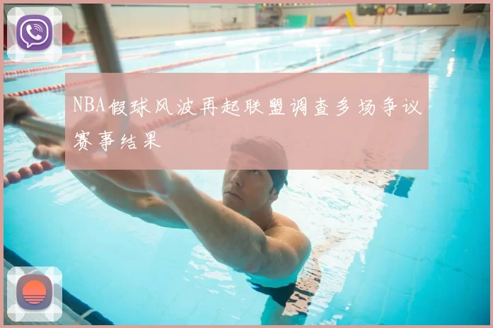 NBA假球风波再起联盟调查多场争议赛事结果
