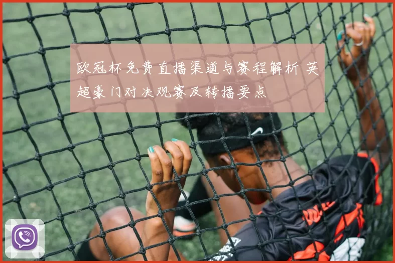 欧冠杯免费直播渠道与赛程解析 英超豪门对决观赛及转播要点