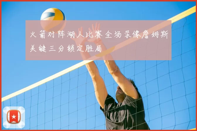 火箭对阵湖人比赛全场录像詹姆斯关键三分锁定胜局