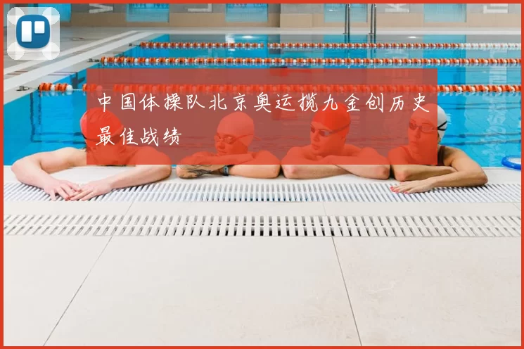 中国体操队北京奥运揽九金创历史最佳战绩