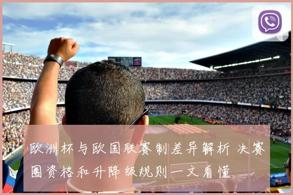 欧洲杯与欧国联赛制差异解析 决赛圈资格和升降级规则一文看懂